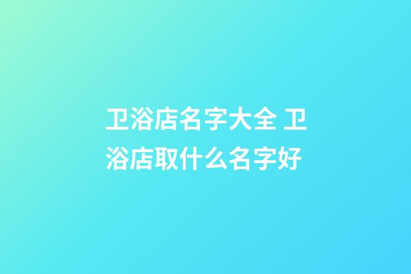 卫浴店名字大全 卫浴店取什么名字好-第1张-店铺起名-玄机派